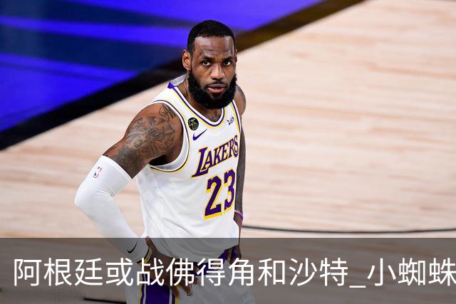 阿根廷或战佛得角&沙特 小蜘蛛：不怕西班牙但避开最好